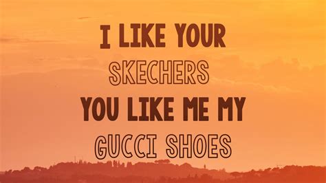 i like your skechers you like me my gucci shoes 